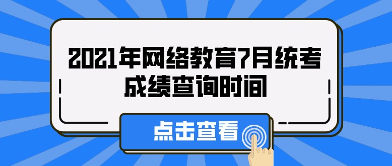 2021年網(wǎng)絡(luò)教育7月統(tǒng)考成績查詢時間