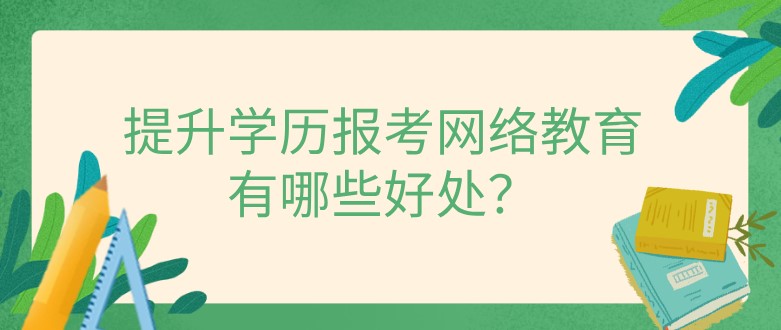 提升學歷報考網絡教育有哪些好處？