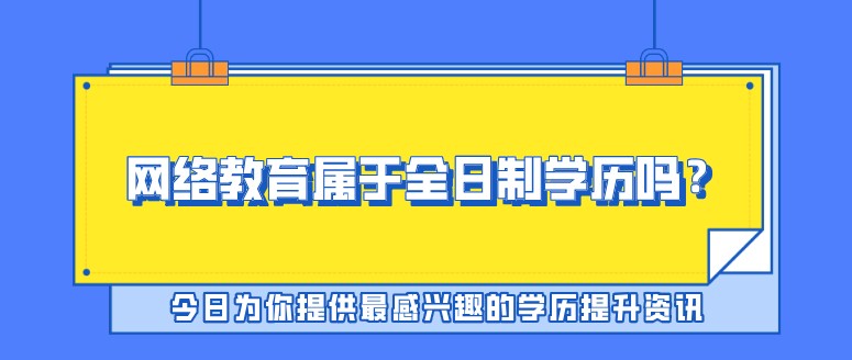 網(wǎng)絡(luò)教育屬于全日制學(xué)歷嗎？
