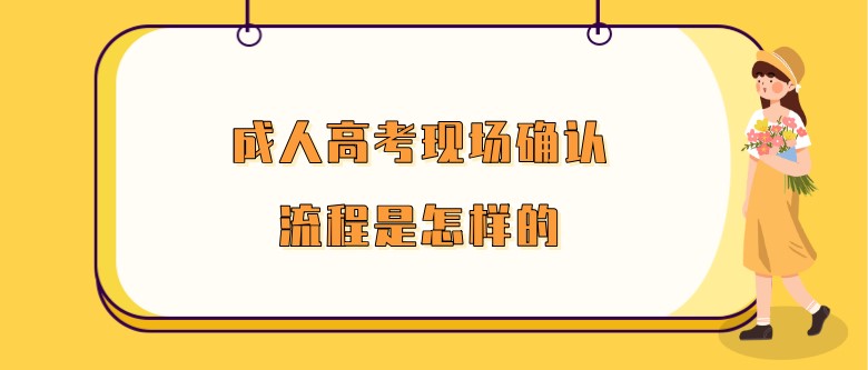 成人高考現場確認流程是怎樣的？