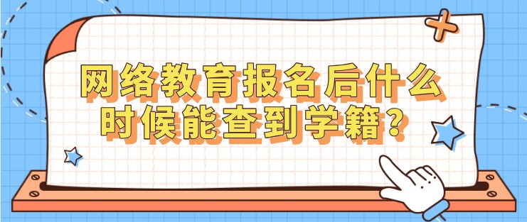 網(wǎng)絡(luò)教育報(bào)名后什么時(shí)候能查到學(xué)籍？