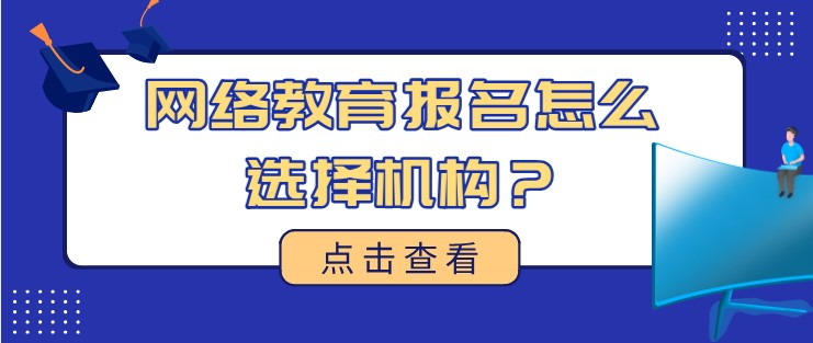 網(wǎng)絡(luò)教育報(bào)名怎么選擇機(jī)構(gòu)？