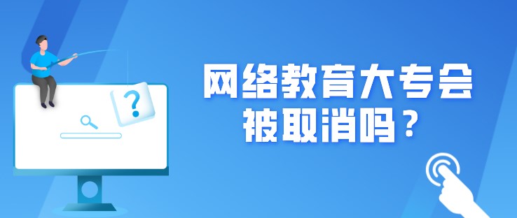 網(wǎng)絡(luò)教育大專會被取消嗎？