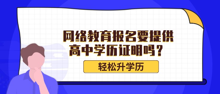 網(wǎng)絡(luò)教育報(bào)名要提供高中學(xué)歷證明嗎？
