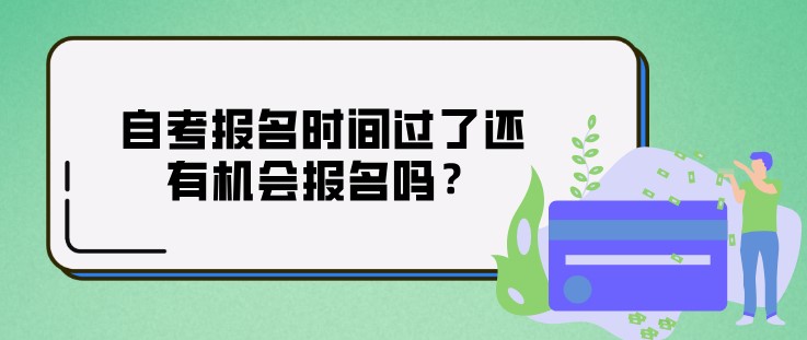 自考報名時間過了還有機會報名嗎？