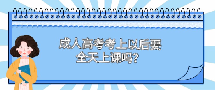 成人高考考上以后要全天上課嗎？