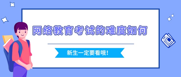 網絡教育考試的難度如何，好通過嗎？