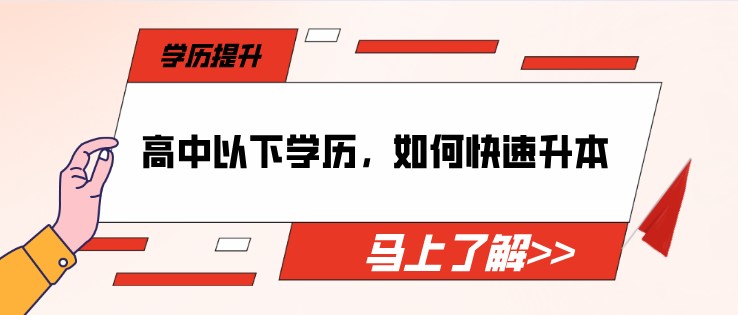 高中以下學(xué)歷，如何快速提升本科？