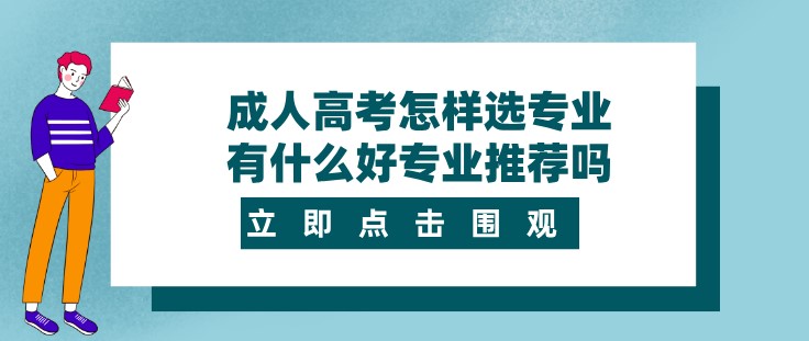 成人高考怎樣選專業，有什么好專業推薦嗎？