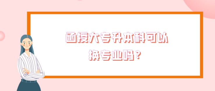 函授大專升本科可以換專業嗎？