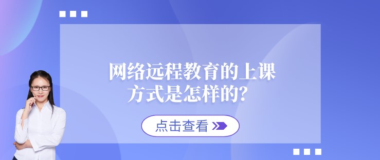 網絡遠程教育的上課方式是怎樣的？