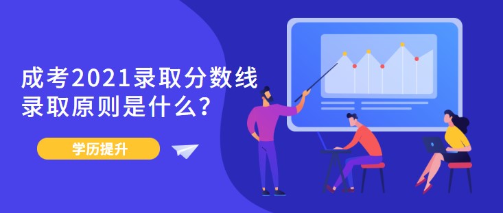 成考2021錄取分數線，錄取原則是什么？