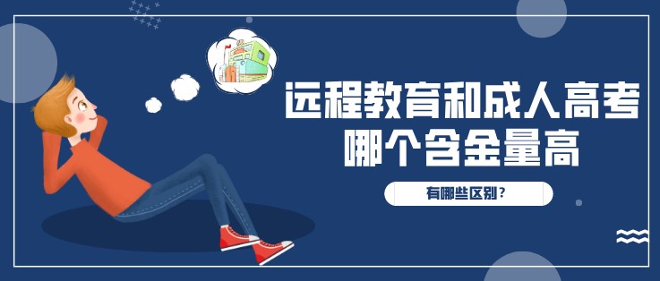 遠程教育和成人高考哪個含金量高？有哪些區(qū)別？