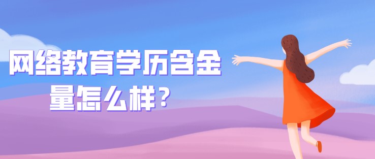 網(wǎng)絡(luò)教育學(xué)歷含金量怎么樣？