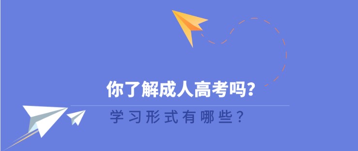 你了解成人高考嗎，學(xué)習(xí)形式有哪些？