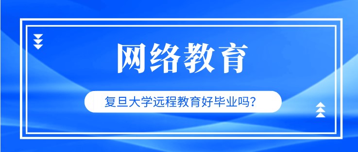 復旦大學遠程教育好畢業嗎？
