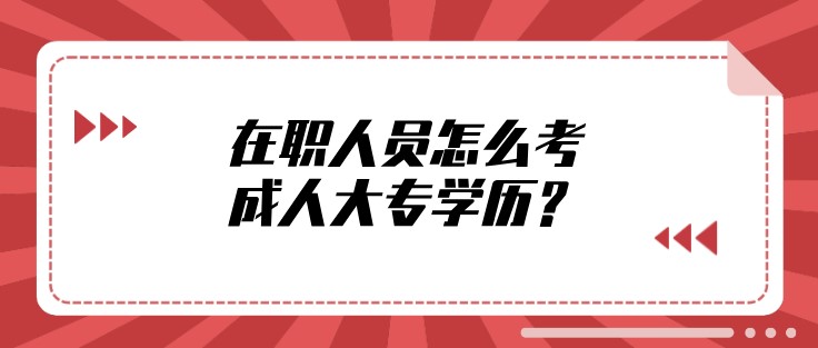 在職人員怎么考成人大專學(xué)歷？