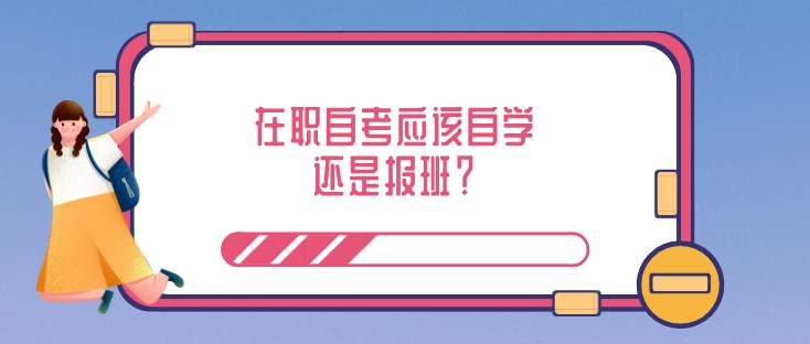 在職自考應(yīng)該自學還是報班？