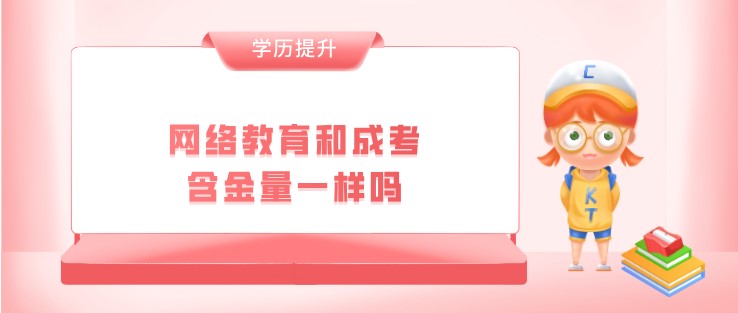 網(wǎng)絡(luò)教育和成考含金量一樣嗎？
