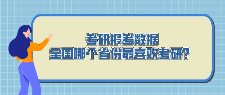 考研報考數據，全國哪個省份最喜歡考研？