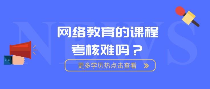 網(wǎng)絡(luò)教育的課程考核難嗎？