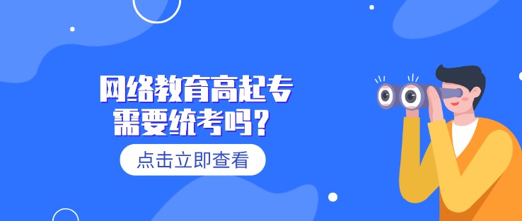 網(wǎng)絡(luò)教育高起專需要統(tǒng)考嗎？