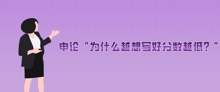 申論“為什么越想寫好分?jǐn)?shù)越低？”
