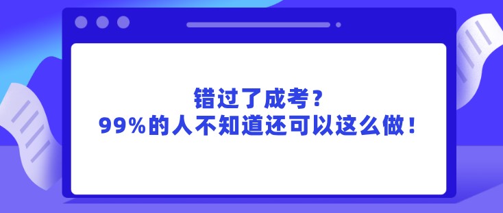 錯(cuò)過(guò)了成考，99%的人不知道還可以這么做！
