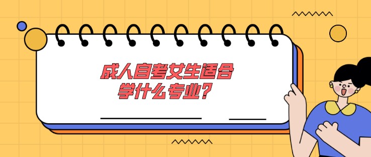 成人自考女生適合學(xué)什么專業(yè)？