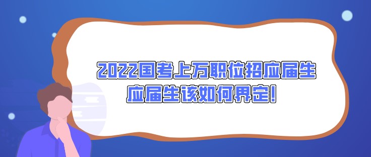 2022國考上萬職位招應屆生，應屆生該如何界定！