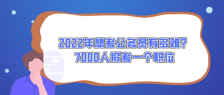 2022年想考公務(wù)員有多難？7000人報考一個職位