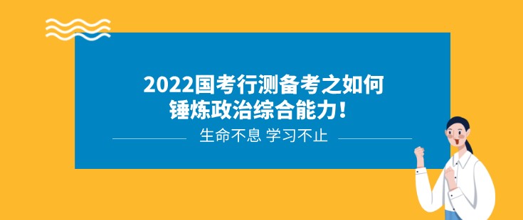2022國考行測備考之如何錘煉政治綜合能力！