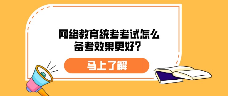 網(wǎng)絡(luò)教育統(tǒng)考考試怎么備考效果更好？
