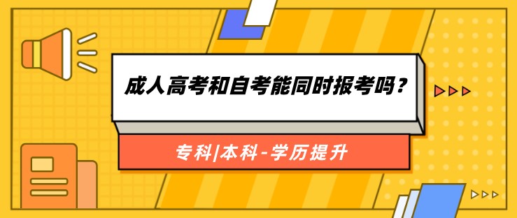 成人高考和自考能同時報考嗎？