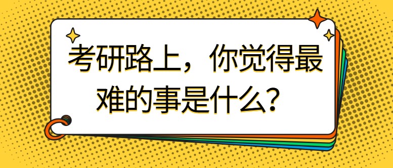 考研路上，你覺得最難的事是什么？