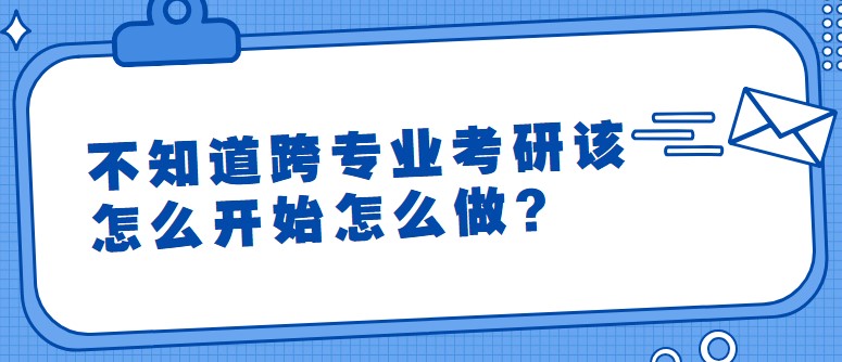不知道跨專業考研該怎么開始怎么做？