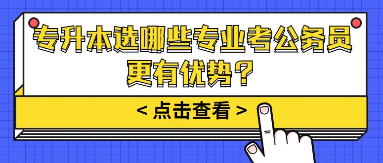 專升本選哪些專業(yè)考公務(wù)員更有優(yōu)勢？
