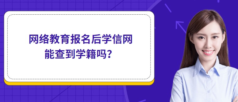 網(wǎng)絡(luò)教育報名后學信網(wǎng)能查到學籍嗎？