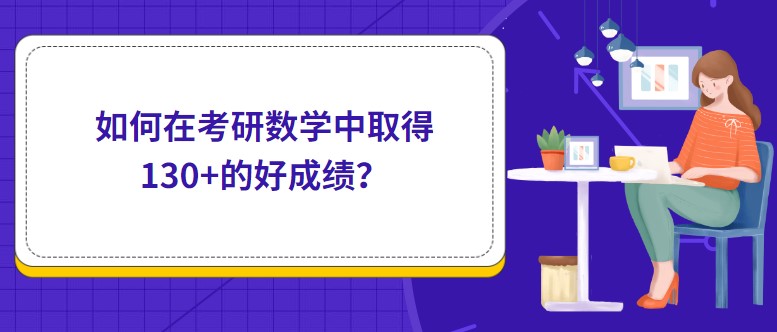 如何在考研數(shù)學(xué)中取得130+的好成績？