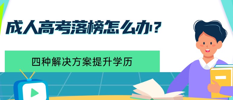 成人高考落榜怎么辦？四種解決方案提升學歷