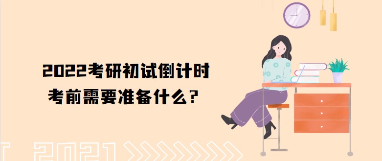 2022考研初試倒計(jì)時(shí)，考前需要準(zhǔn)備什么？