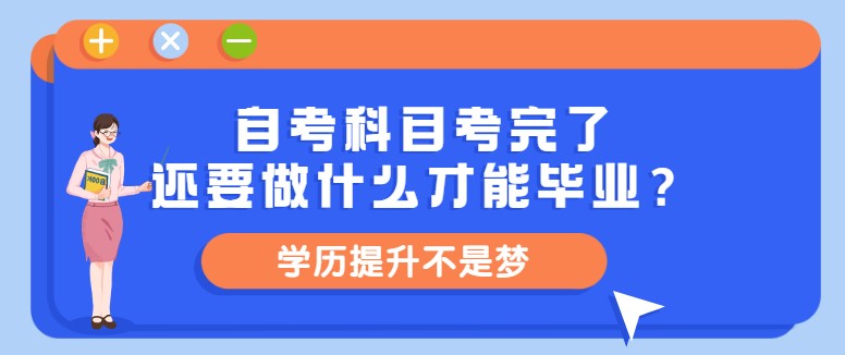 自考科目考完了，還要做什么才能畢業？
