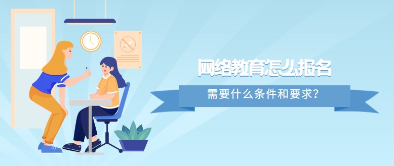 網(wǎng)絡(luò)教育怎么報(bào)名，需要什么條件和要求？