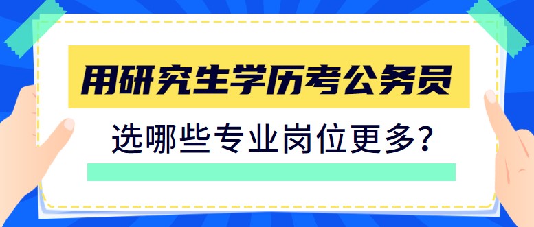 用研究生學歷考公務員，選哪些專業崗位更多？