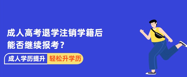 成人高考退學(xué)注銷學(xué)籍后能否繼續(xù)報(bào)考？