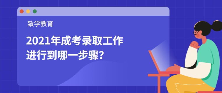 2021年成考錄取工作進(jìn)行到哪一步驟？