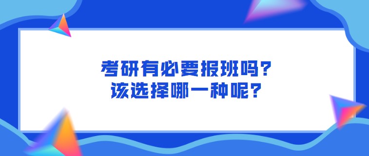 考研有必要報班嗎？該選擇哪一種呢？