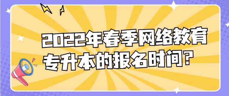 2022年春季網(wǎng)絡(luò)教育專升本的報(bào)名時(shí)間？