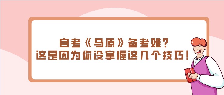 自考《馬原》備考難？這是因?yàn)槟銢]掌握這幾個(gè)技巧！