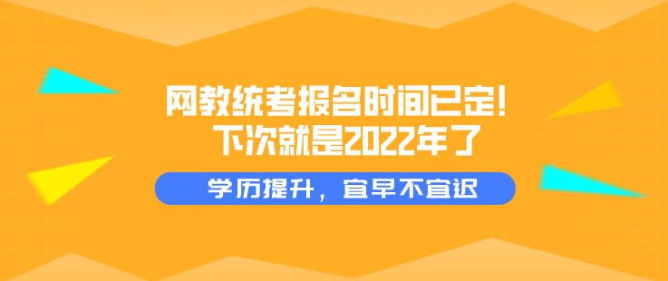 網(wǎng)教統(tǒng)考報(bào)名時(shí)間已定！下次就是2022年了